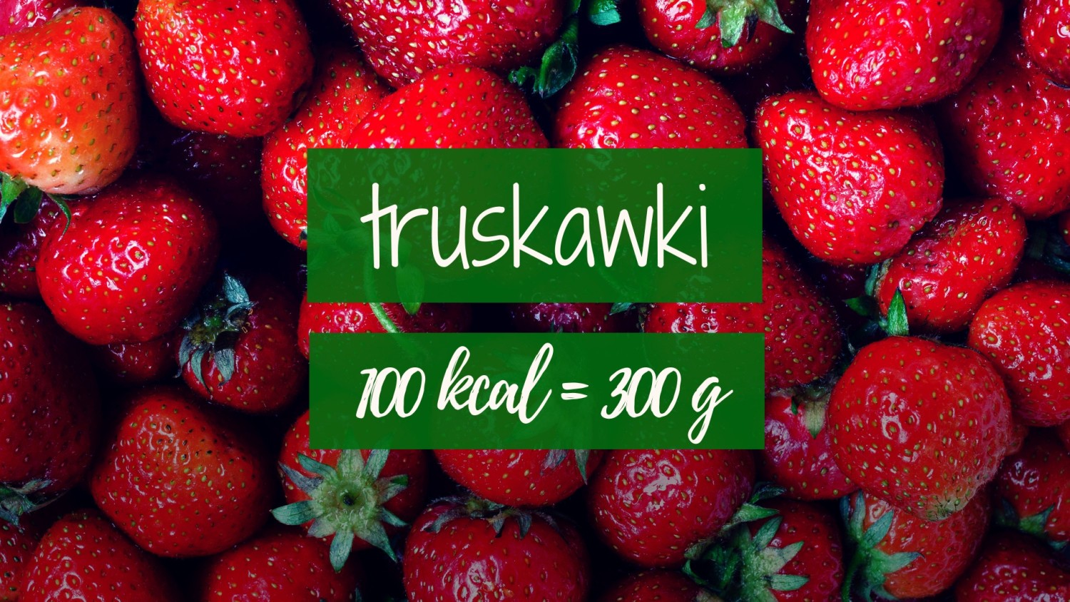 Truskawki: 100 kcal = 300 g