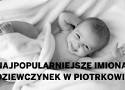 Najpopularniejsze imiona nadawane dzieciom w 2022 w Piotrkowie. Nowy ranking 2023