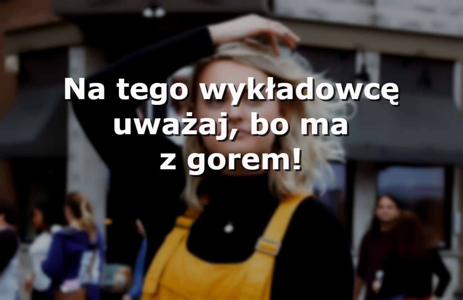 Kolega z drugiego roku ostrzegł Cię takimi dziwnymi słowami i nie wiesz, czego się spodziewać? Mieć z gorem, to znaczy być niespełna rozumu