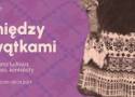 Muzeum Archeologiczno-Historyczne w Elblągu zaprasza na wystawę tkanin ludowych