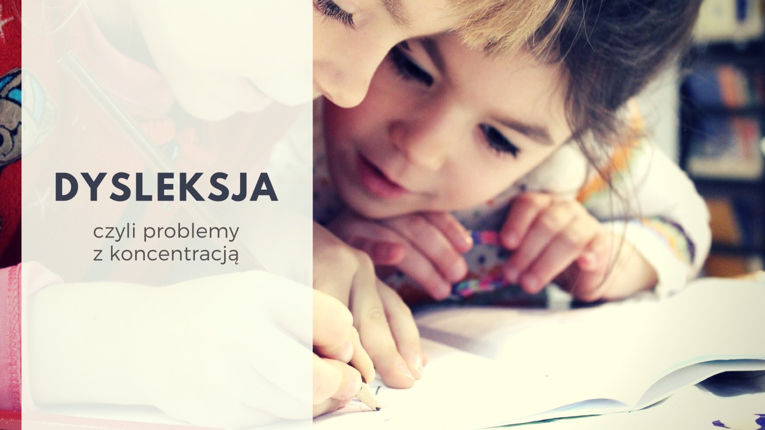 Problemy z koncentracją, czyli DYSLEKSJAW praktyce oznacza problemy z nauką czytania i pisania